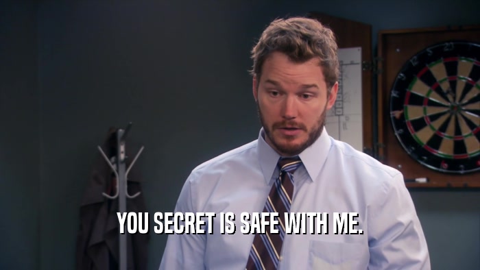 YOU SECRET IS SAFE WITH ME.  