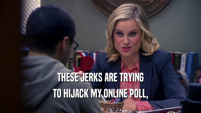 THESE JERKS ARE TRYING TO HIJACK MY ONLINE POLL, 