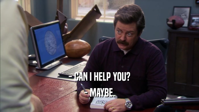 - CAN I HELP YOU? - MAYBE. 