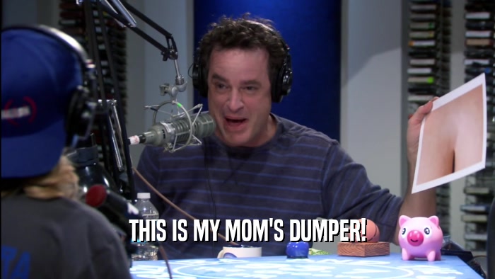 THIS IS MY MOM'S DUMPER!  
