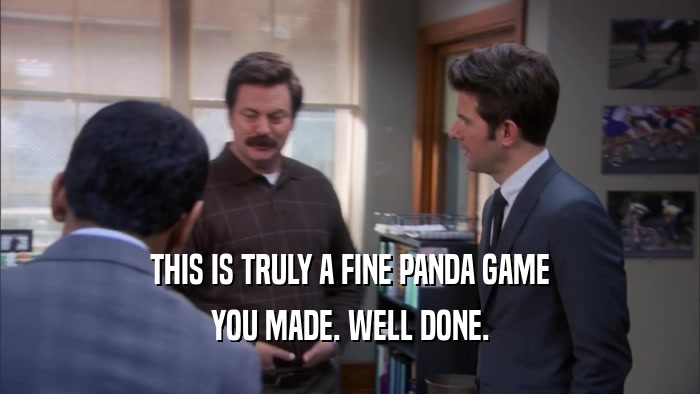 THIS IS TRULY A FINE PANDA GAME YOU MADE. WELL DONE. 