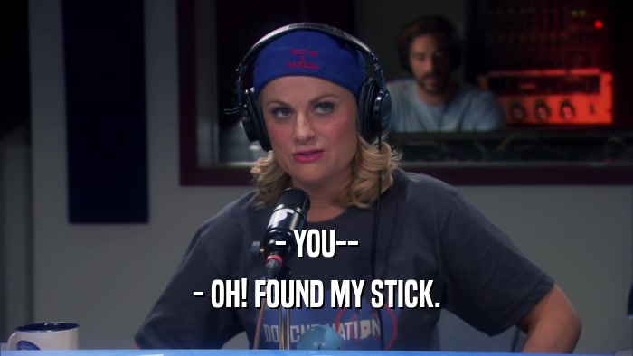 - YOU-- - OH! FOUND MY STICK. 