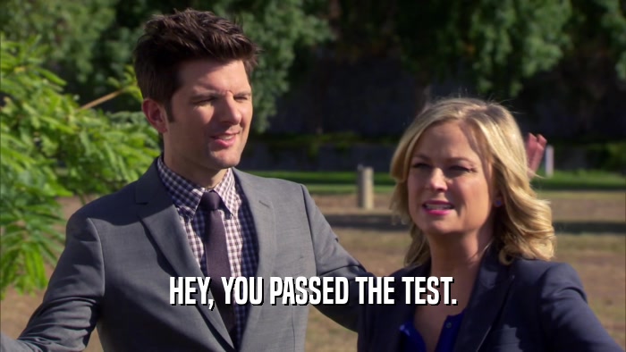 HEY, YOU PASSED THE TEST.  