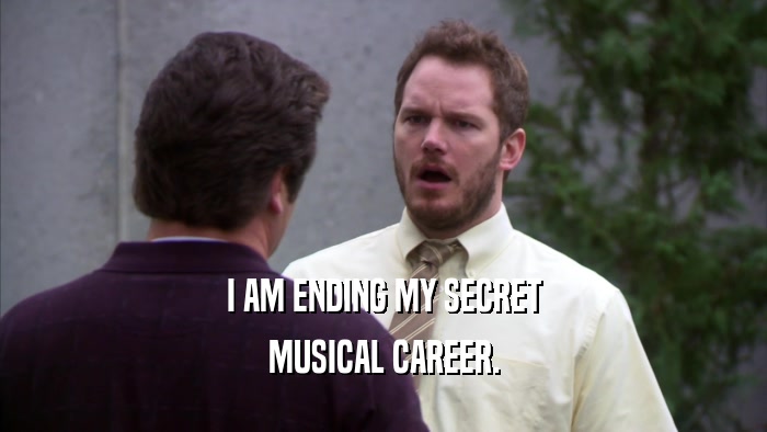 I AM ENDING MY SECRET MUSICAL CAREER. 