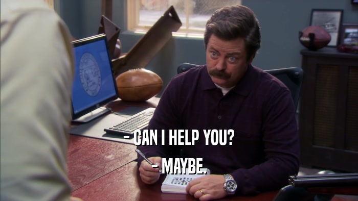 - CAN I HELP YOU? - MAYBE. 