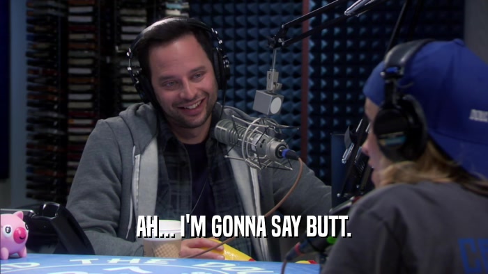 AH... I'M GONNA SAY BUTT.  