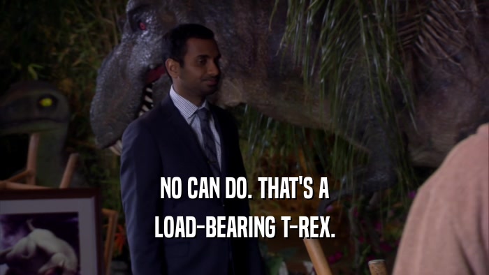 NO CAN DO. THAT'S A LOAD-BEARING T-REX. 