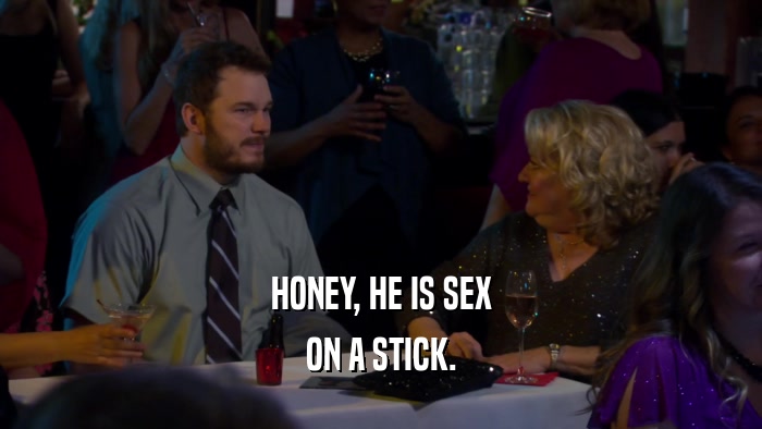 HONEY, HE IS SEX ON A STICK. 