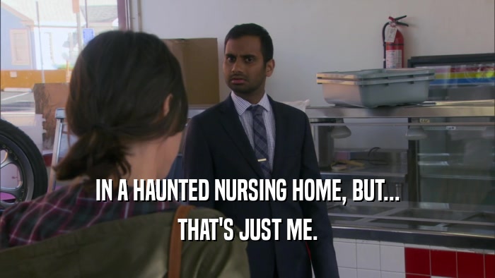 IN A HAUNTED NURSING HOME, BUT... THAT'S JUST ME. 