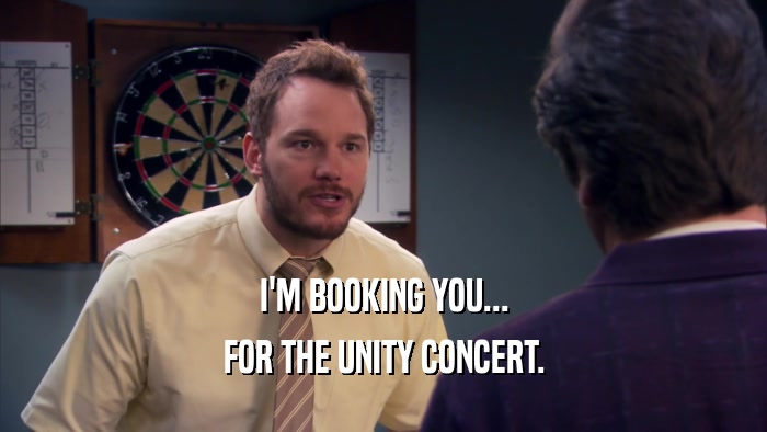 I'M BOOKING YOU... FOR THE UNITY CONCERT. 