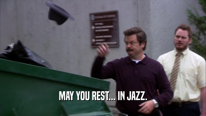 MAY YOU REST... IN JAZZ.  