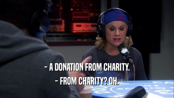 - A DONATION FROM CHARITY. - FROM CHARITY? OH. 