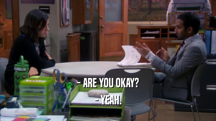 - ARE YOU OKAY? - YEAH. 
