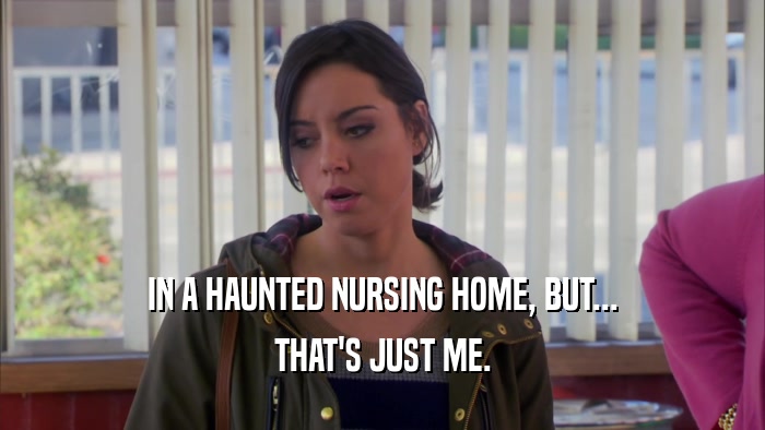 IN A HAUNTED NURSING HOME, BUT... THAT'S JUST ME. 