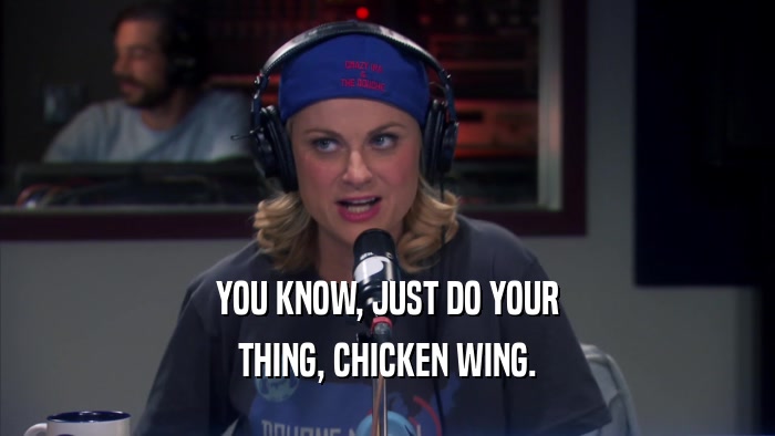 YOU KNOW, JUST DO YOUR THING, CHICKEN WING. 