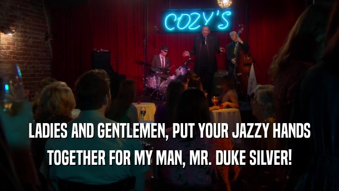 LADIES AND GENTLEMEN, PUT YOUR JAZZY HANDS TOGETHER FOR MY MAN, MR. DUKE SILVER! 