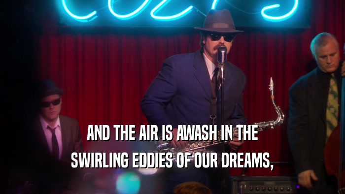 AND THE AIR IS AWASH IN THE SWIRLING EDDIES OF OUR DREAMS, 