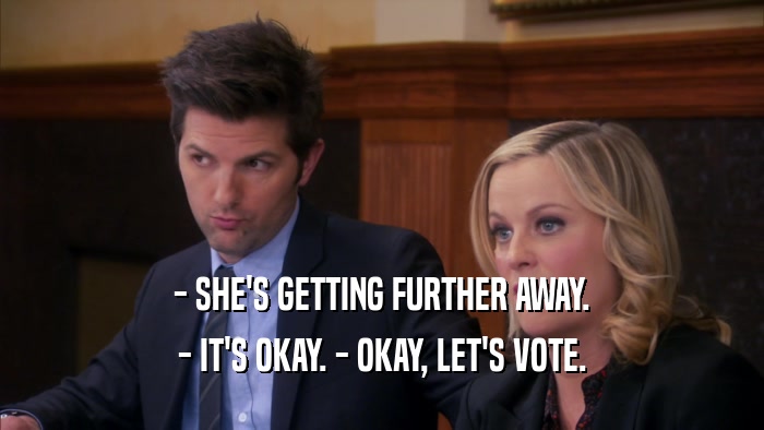 - SHE'S GETTING FURTHER AWAY. - IT'S OKAY. - OKAY, LET'S VOTE. 