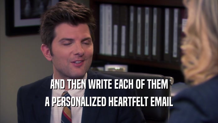 AND THEN WRITE EACH OF THEM A PERSONALIZED HEARTFELT EMAIL 