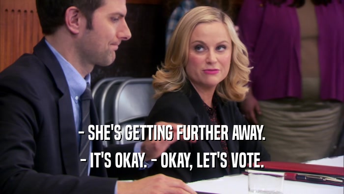 - SHE'S GETTING FURTHER AWAY. - IT'S OKAY. - OKAY, LET'S VOTE. 