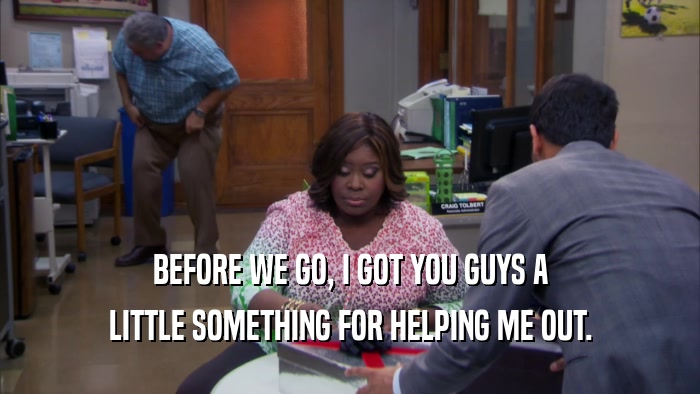 BEFORE WE GO, I GOT YOU GUYS A LITTLE SOMETHING FOR HELPING ME OUT. 