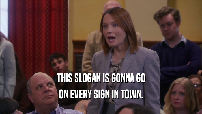 THIS SLOGAN IS GONNA GO ON EVERY SIGN IN TOWN. 