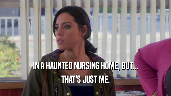 IN A HAUNTED NURSING HOME, BUT... THAT'S JUST ME. 