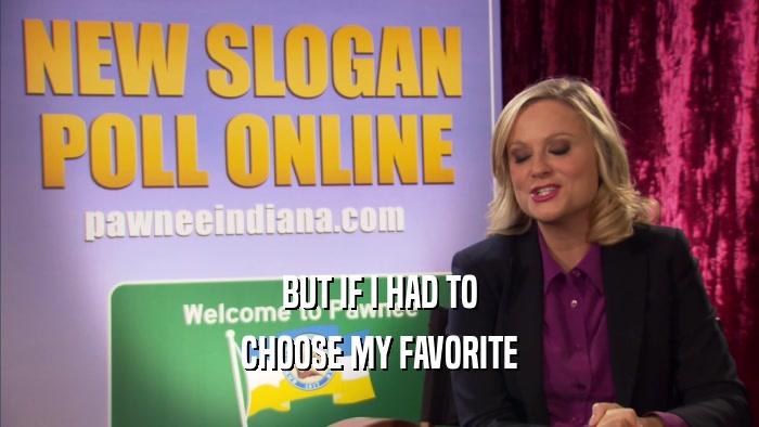 BUT IF I HAD TO CHOOSE MY FAVORITE 