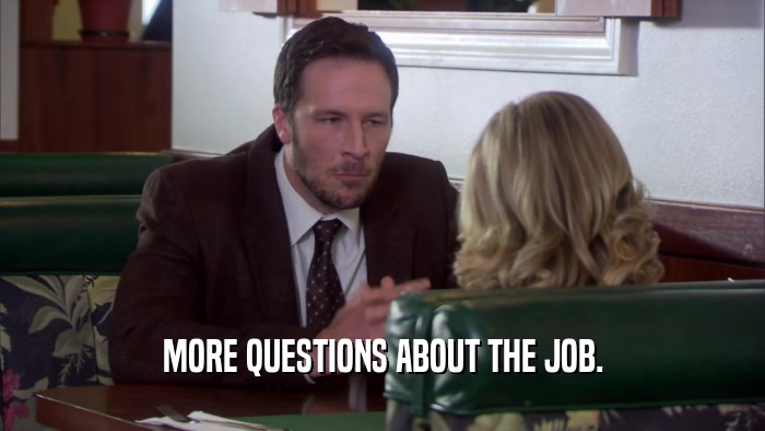 MORE QUESTIONS ABOUT THE JOB.  