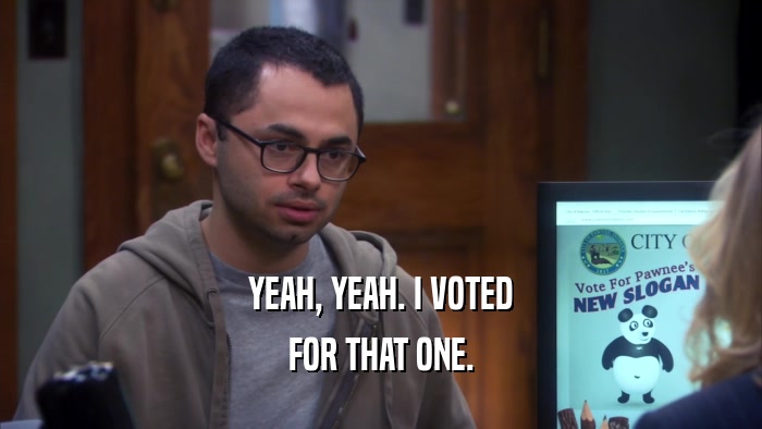 YEAH, YEAH. I VOTED FOR THAT ONE. 