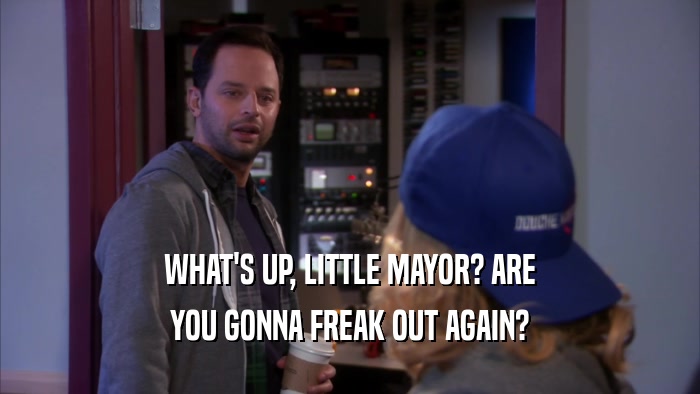 WHAT'S UP, LITTLE MAYOR? ARE YOU GONNA FREAK OUT AGAIN? 