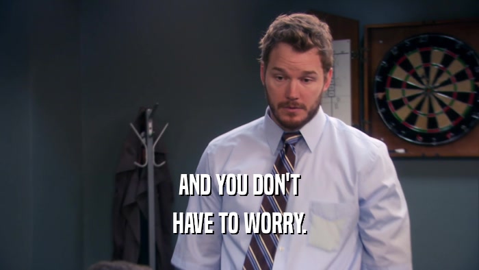 AND YOU DON'T HAVE TO WORRY. 