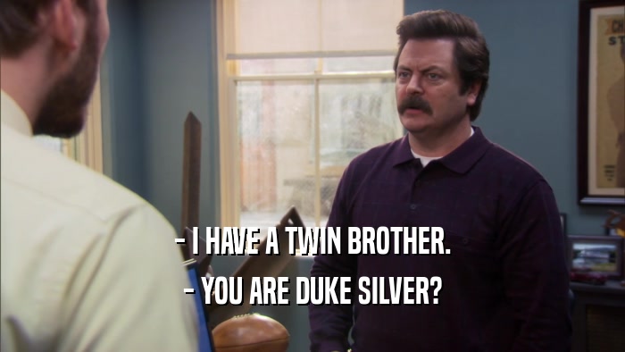 - I HAVE A TWIN BROTHER. - YOU ARE DUKE SILVER? 
