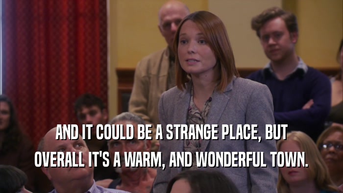 AND IT COULD BE A STRANGE PLACE, BUT OVERALL IT'S A WARM, AND WONDERFUL TOWN. 