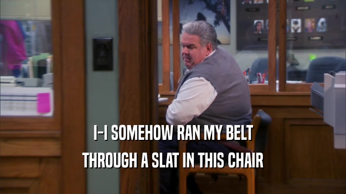 I-I SOMEHOW RAN MY BELT THROUGH A SLAT IN THIS CHAIR 