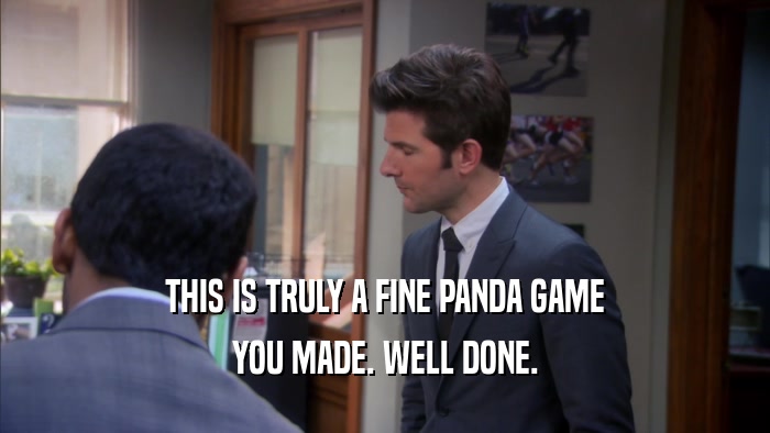 THIS IS TRULY A FINE PANDA GAME YOU MADE. WELL DONE. 