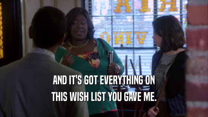 AND IT'S GOT EVERYTHING ON THIS WISH LIST YOU GAVE ME. 
