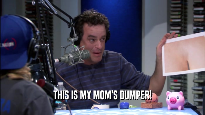 THIS IS MY MOM'S DUMPER!  