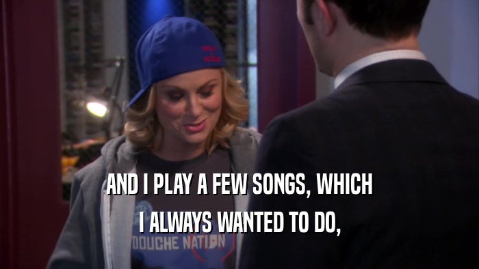 AND I PLAY A FEW SONGS, WHICH I ALWAYS WANTED TO DO, 