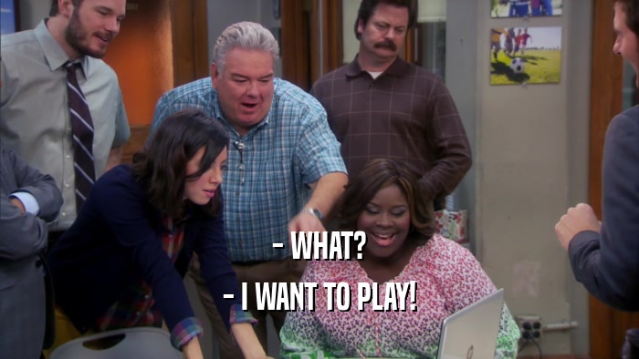 - WHAT? - I WANT TO PLAY! 