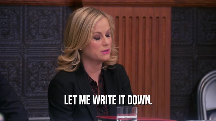 LET ME WRITE IT DOWN.  