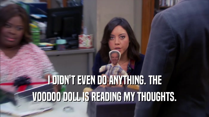 I DIDN'T EVEN DO ANYTHING. THE VOODOO DOLL IS READING MY THOUGHTS. 