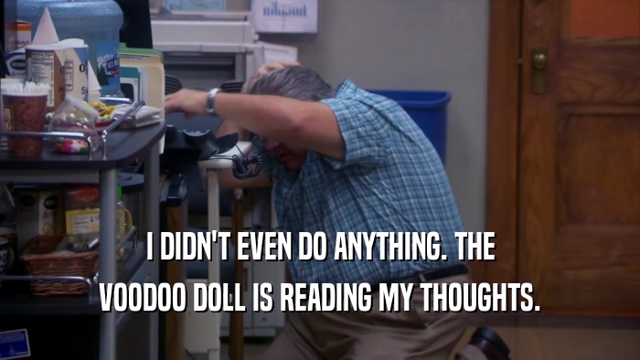 I DIDN'T EVEN DO ANYTHING. THE VOODOO DOLL IS READING MY THOUGHTS. 