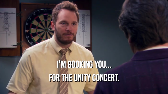 I'M BOOKING YOU... FOR THE UNITY CONCERT. 