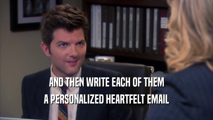 AND THEN WRITE EACH OF THEM A PERSONALIZED HEARTFELT EMAIL 