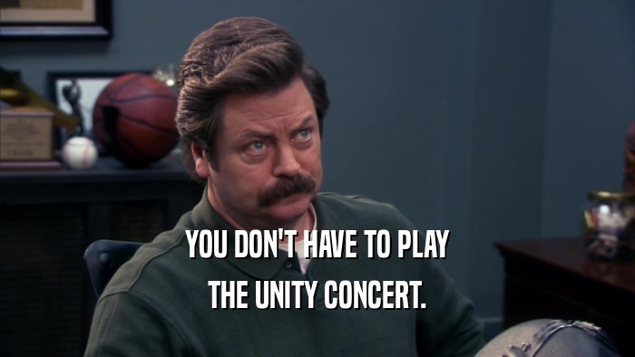 YOU DON'T HAVE TO PLAY THE UNITY CONCERT. 