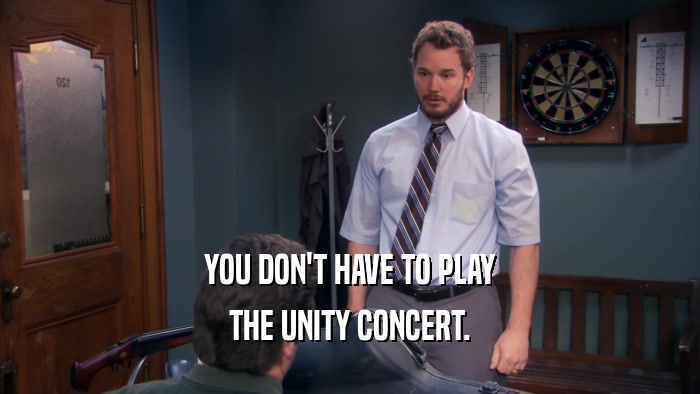 YOU DON'T HAVE TO PLAY THE UNITY CONCERT. 