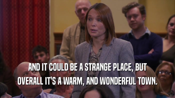 AND IT COULD BE A STRANGE PLACE, BUT OVERALL IT'S A WARM, AND WONDERFUL TOWN. 