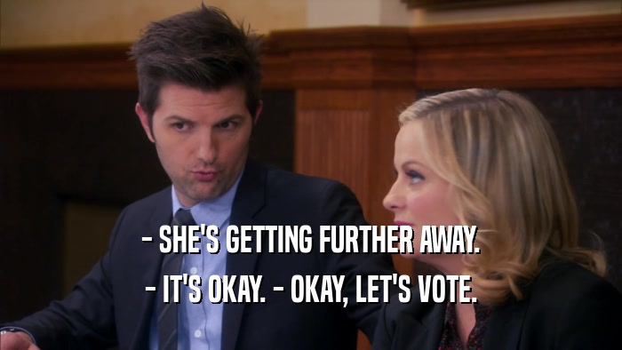 - SHE'S GETTING FURTHER AWAY. - IT'S OKAY. - OKAY, LET'S VOTE. 