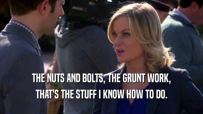 THE NUTS AND BOLTS, THE GRUNT WORK, THAT'S THE STUFF I KNOW HOW TO DO. 